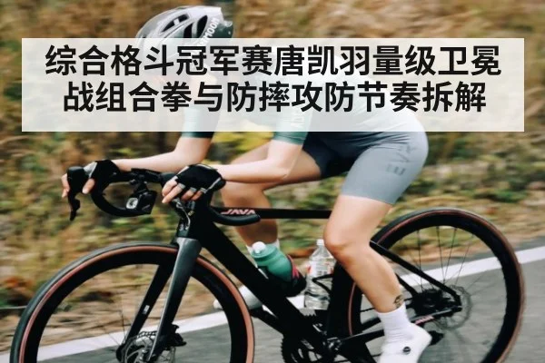 综合格斗冠军赛唐凯羽量级卫冕战组合拳与防摔攻防节奏拆解