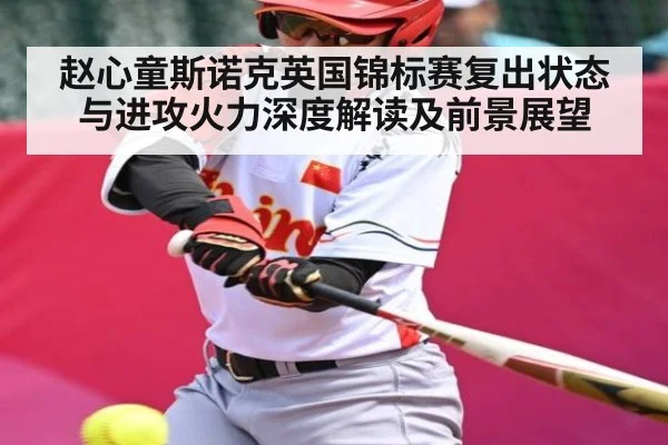 赵心童斯诺克英国锦标赛复出状态与进攻火力深度解读及前景展望