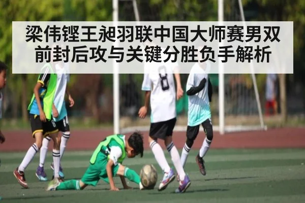 梁伟铿王昶羽联中国大师赛男双前封后攻与关键分胜负手解析